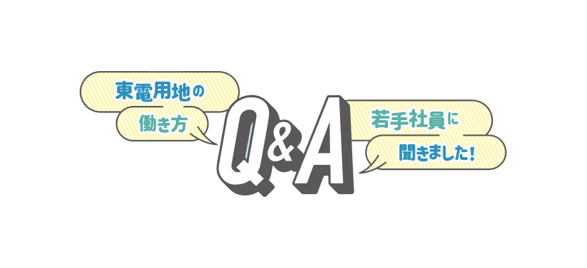 東電用地の働き方 若手社員に聞きました! Q&A
